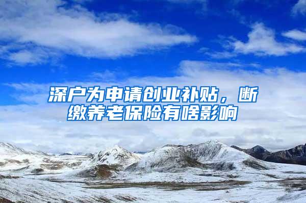 深户为申请创业补贴，断缴养老保险有啥影响