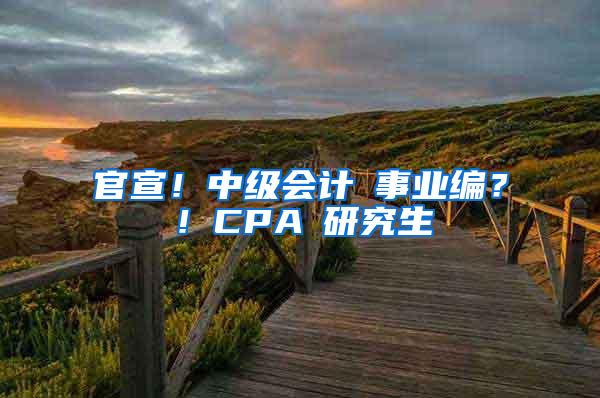 官宣！中级会计≈事业编？！CPA≈研究生