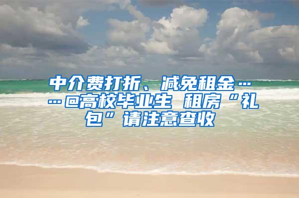 中介费打折、减免租金……@高校毕业生 租房“礼包”请注意查收