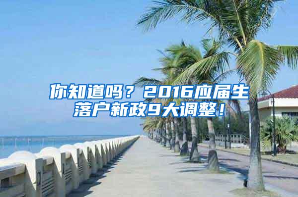 你知道吗？2016应届生落户新政9大调整！