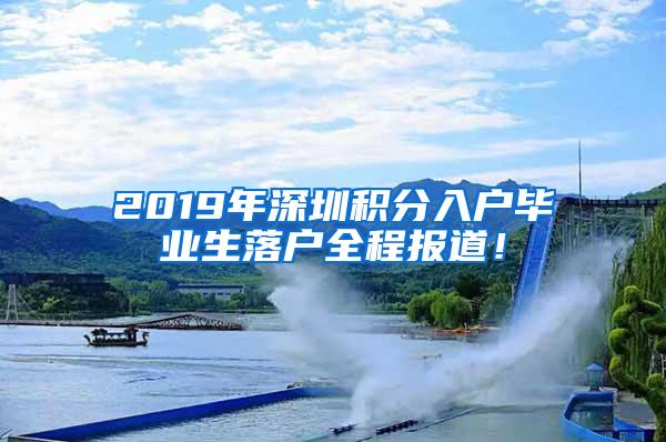 2019年深圳积分入户毕业生落户全程报道！