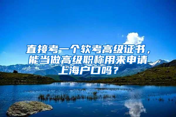 直接考一个软考高级证书，能当做高级职称用来申请上海户口吗？