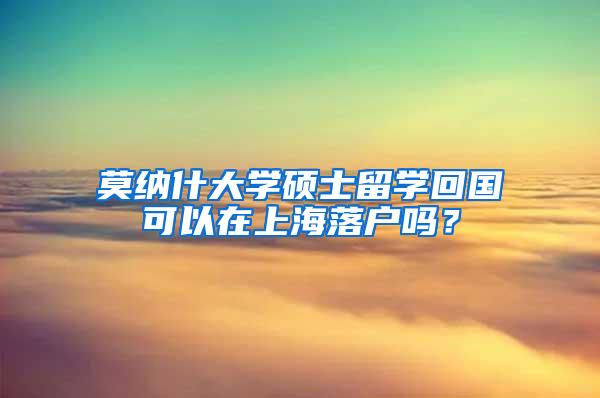 莫纳什大学硕士留学回国可以在上海落户吗？