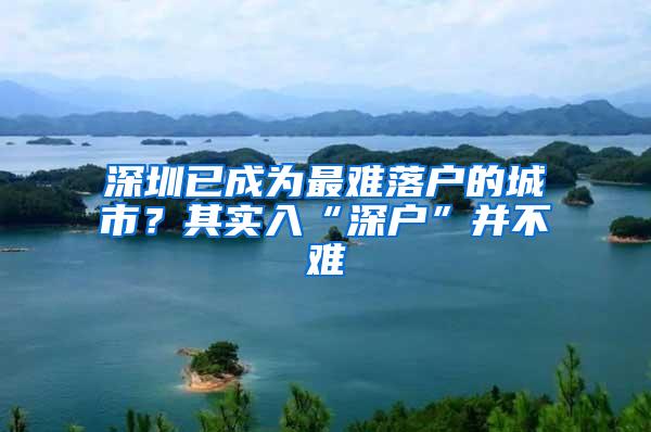 深圳已成为最难落户的城市？其实入“深户”并不难