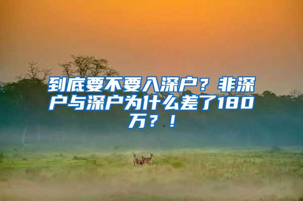 到底要不要入深户？非深户与深户为什么差了180万？！