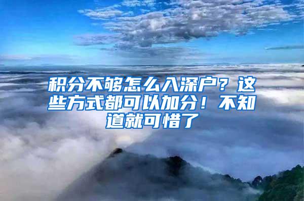 积分不够怎么入深户？这些方式都可以加分！不知道就可惜了