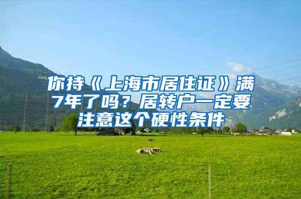 你持《上海市居住证》满7年了吗？居转户一定要注意这个硬性条件