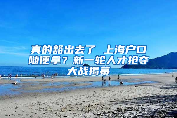 真的豁出去了 上海户口随便拿？新一轮人才抢夺大战揭幕