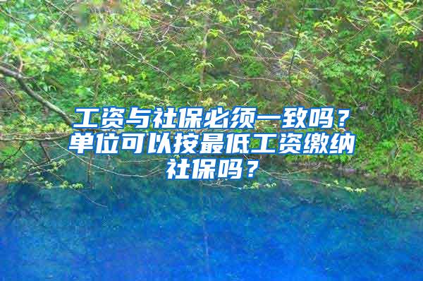 工资与社保必须一致吗？单位可以按最低工资缴纳社保吗？