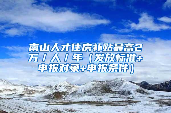 南山人才住房补贴最高2万／人／年（发放标准+申报对象+申报条件）