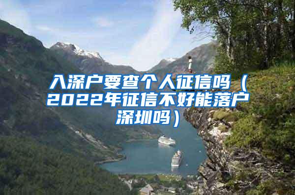 入深户要查个人征信吗（2022年征信不好能落户深圳吗）