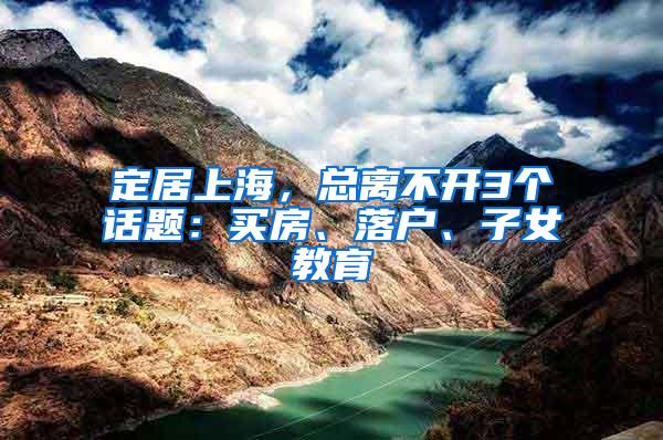 定居上海，总离不开3个话题：买房、落户、子女教育