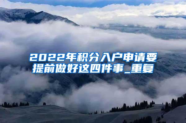 2022年积分入户申请要提前做好这四件事_重复