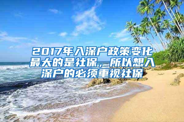 2017年入深户政策变化最大的是社保，所以想入深户的必须重视社保