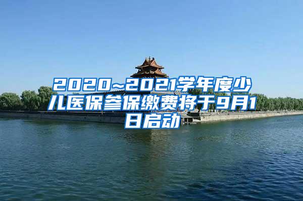 2020~2021学年度少儿医保参保缴费将于9月1日启动