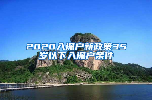 2020入深户新政策35岁以下入深户条件