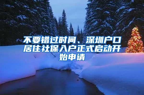 不要错过时间、深圳户口居住社保入户正式启动开始申请