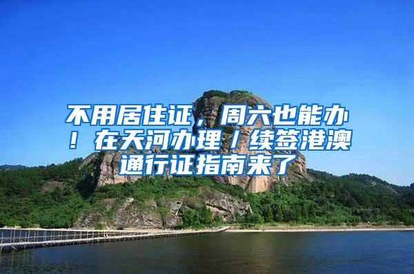 不用居住证，周六也能办！在天河办理／续签港澳通行证指南来了