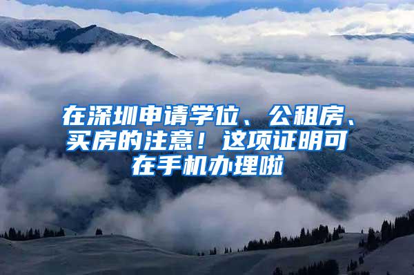 在深圳申请学位、公租房、买房的注意！这项证明可在手机办理啦