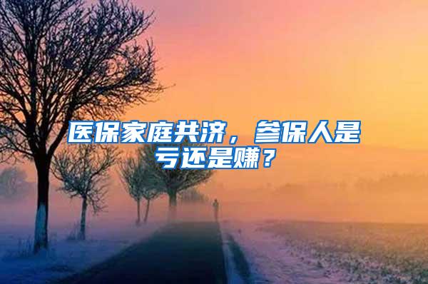 医保家庭共济，参保人是亏还是赚？