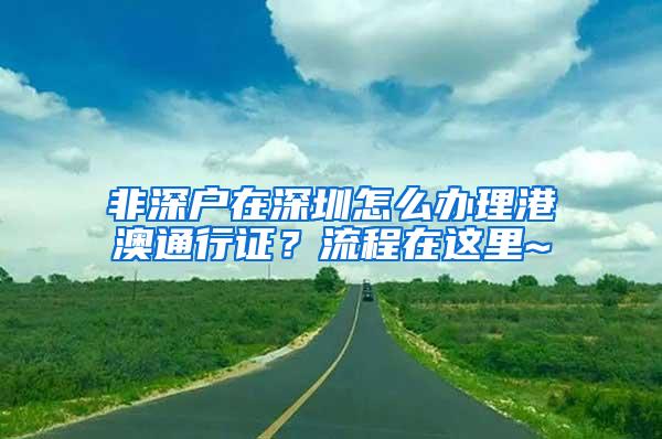 非深户在深圳怎么办理港澳通行证？流程在这里~