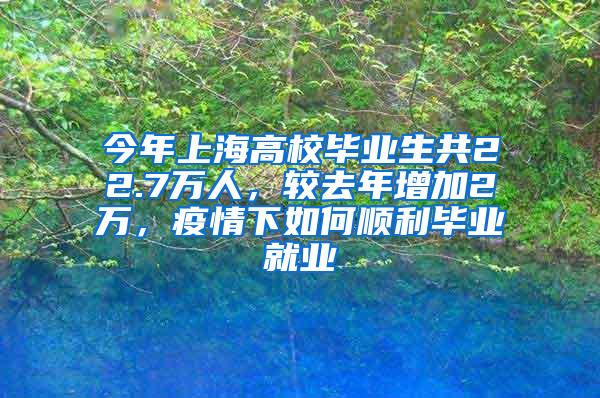 今年上海高校毕业生共22.7万人，较去年增加2万，疫情下如何顺利毕业就业