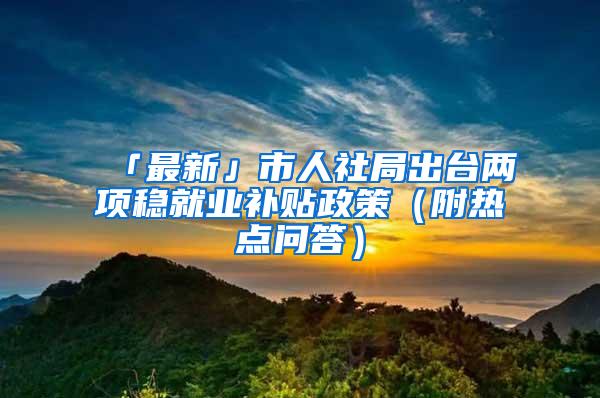 「最新」市人社局出台两项稳就业补贴政策（附热点问答）