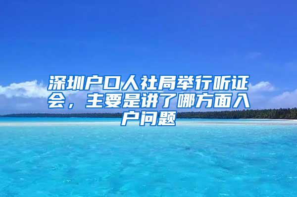 深圳户口人社局举行听证会，主要是讲了哪方面入户问题