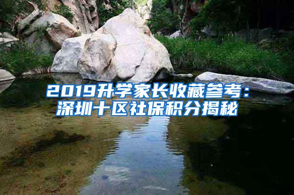 2019升学家长收藏参考：深圳十区社保积分揭秘