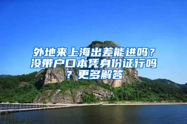 外地来上海出差能进吗？没带户口本凭身份证行吗？更多解答→