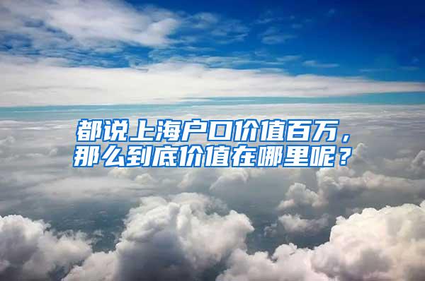 都说上海户口价值百万，那么到底价值在哪里呢？