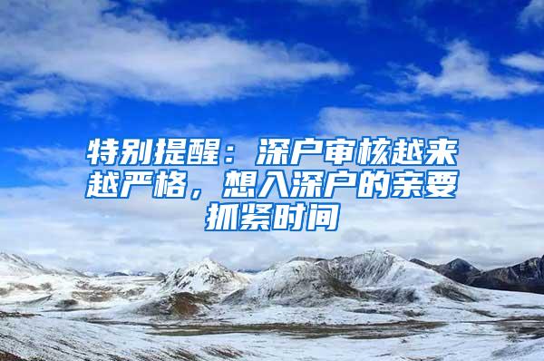 特别提醒：深户审核越来越严格，想入深户的亲要抓紧时间