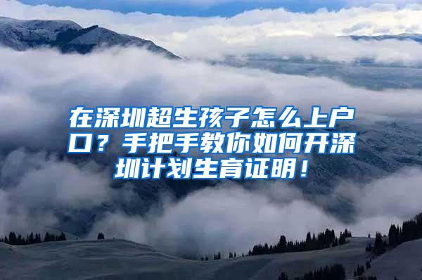 在深圳超生孩子怎么上户口？手把手教你如何开深圳计划生育证明！