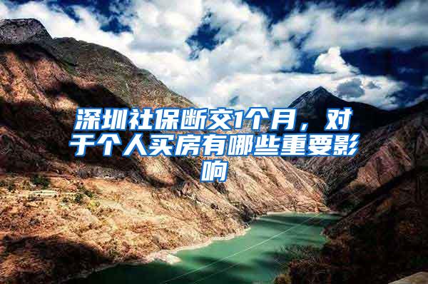 深圳社保断交1个月，对于个人买房有哪些重要影响