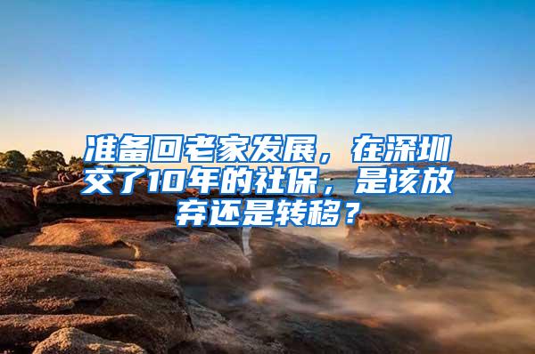 准备回老家发展，在深圳交了10年的社保，是该放弃还是转移？