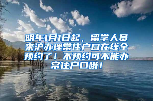 明年1月1日起，留学人员来沪办理常住户口在线全预约了！不预约可不能办常住户口哦！