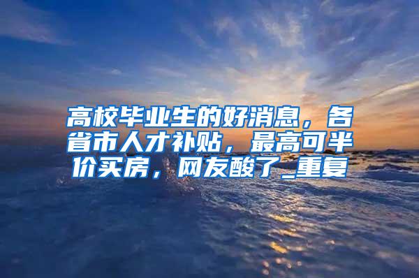 高校毕业生的好消息，各省市人才补贴，最高可半价买房，网友酸了_重复