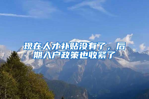 现在人才补贴没有了，后期入户政策也收紧了