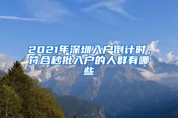 2021年深圳入户倒计时，符合秒批入户的人群有哪些