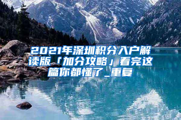 2021年深圳积分入户解读版「加分攻略」看完这篇你都懂了_重复