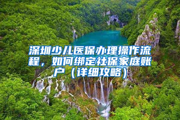 深圳少儿医保办理操作流程，如何绑定社保家庭账户（详细攻略）