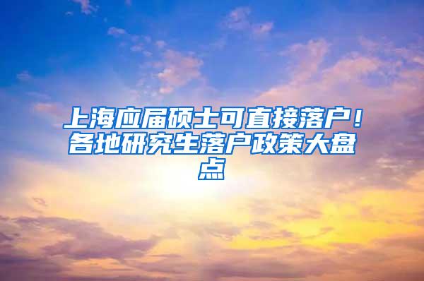 上海应届硕士可直接落户！各地研究生落户政策大盘点