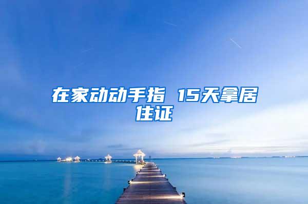 在家动动手指 15天拿居住证