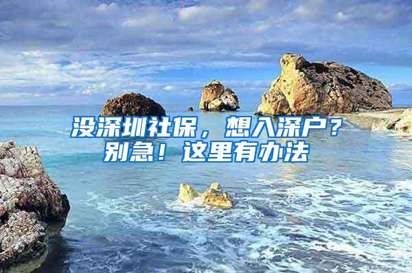 没深圳社保，想入深户？别急！这里有办法