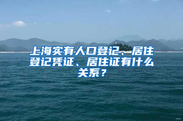 上海实有人口登记、居住登记凭证、居住证有什么关系？