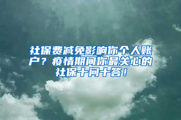 社保费减免影响你个人账户？疫情期间你最关心的社保十问十答！