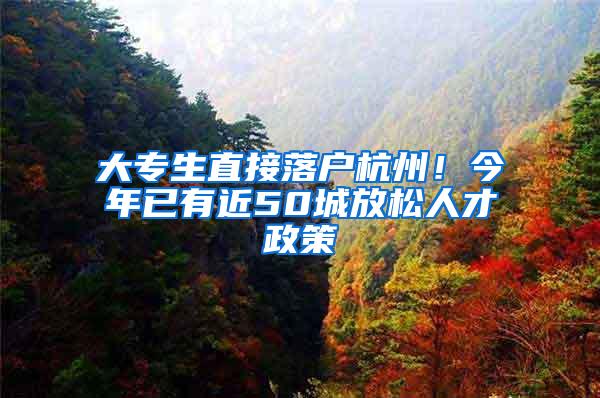 大专生直接落户杭州！今年已有近50城放松人才政策