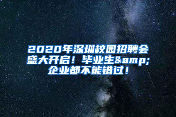 2020年深圳校园招聘会盛大开启！毕业生&企业都不能错过！