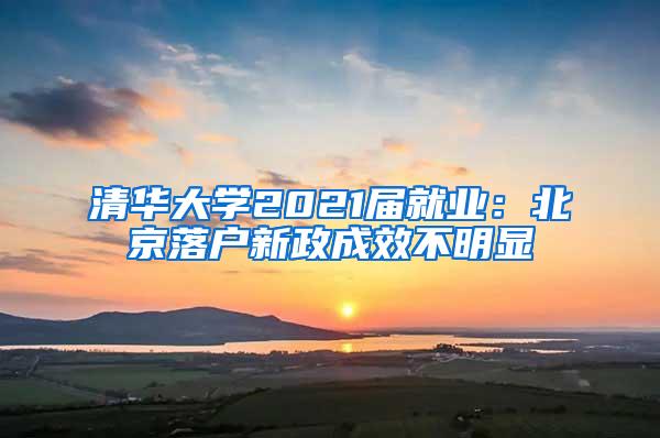 清华大学2021届就业：北京落户新政成效不明显