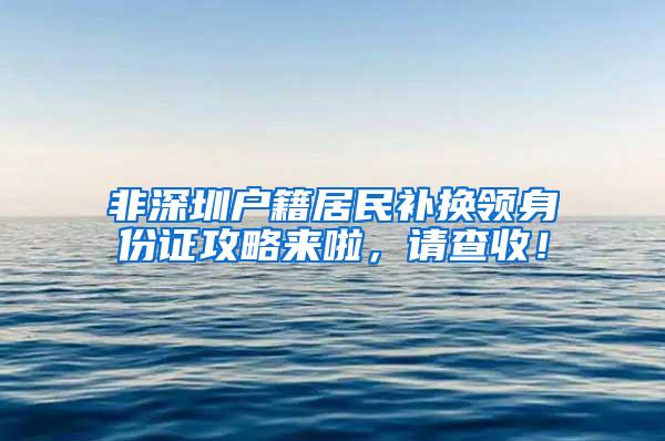 非深圳户籍居民补换领身份证攻略来啦，请查收！